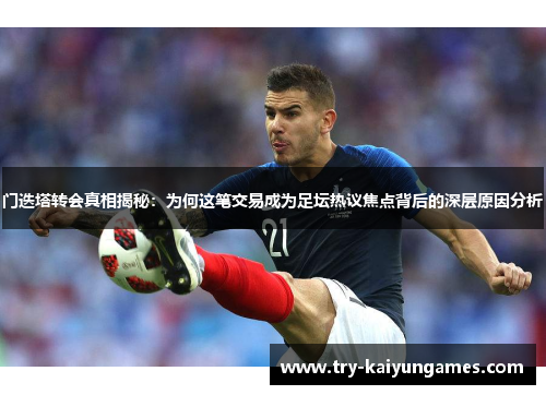 门迭塔转会真相揭秘：为何这笔交易成为足坛热议焦点背后的深层原因分析