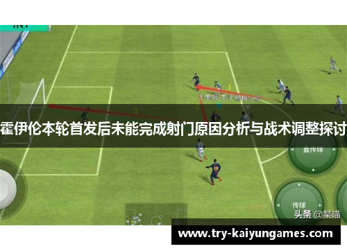 霍伊伦本轮首发后未能完成射门原因分析与战术调整探讨