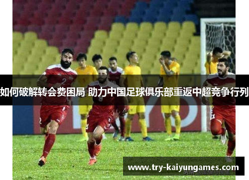 如何破解转会费困局 助力中国足球俱乐部重返中超竞争行列