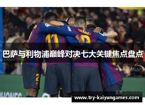 巴萨与利物浦巅峰对决七大关键焦点盘点