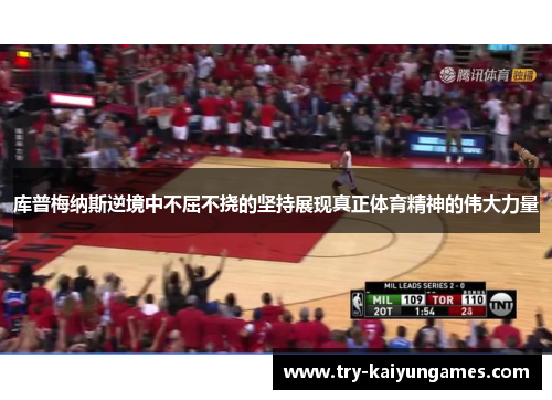 库普梅纳斯逆境中不屈不挠的坚持展现真正体育精神的伟大力量 库普梅纳斯逆境中不屈不挠的坚持展现真正体育精神的伟大力量