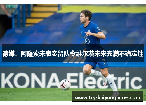 德媒:阿隆索未表态留队令维尔茨未来充满不确定性 德媒:阿隆索未表态留队令维尔茨未来充满不确定性