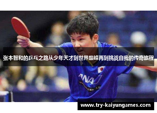 张本智和的乒乓之路从少年天才到世界巅峰再到挑战自我的传奇旅程