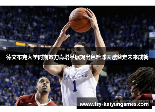 德文布克大学时期效力肯塔基展现出色篮球天赋奠定未来成就