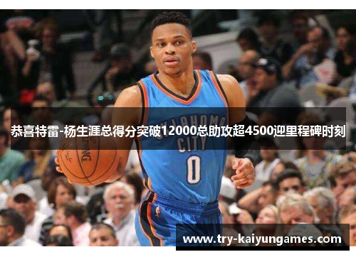 恭喜特雷-杨生涯总得分突破12000总助攻超4500迎里程碑时刻
