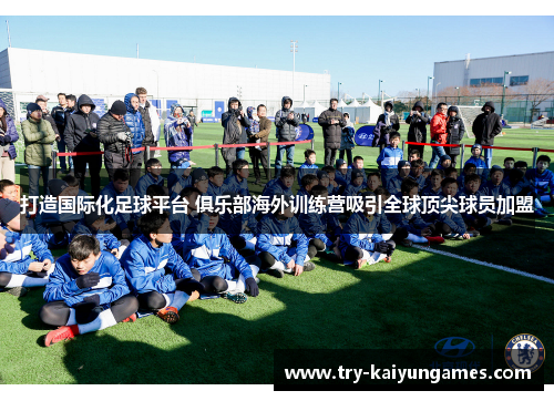 打造国际化足球平台 俱乐部海外训练营吸引全球顶尖球员加盟 打造国际化足球平台 俱乐部海外训练营吸引全球顶尖球员加盟