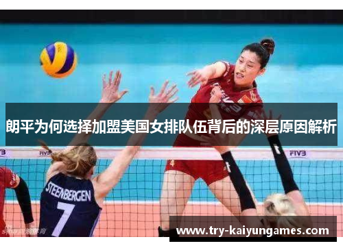 朗平为何选择加盟美国女排队伍背后的深层原因解析 朗平为何选择加盟美国女排队伍背后的深层原因解析