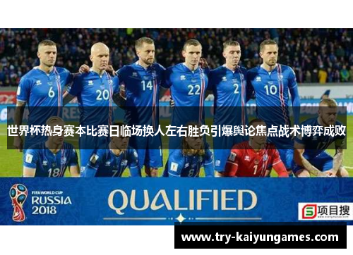 世界杯热身赛本比赛日临场换人左右胜负引爆舆论焦点战术博弈成败