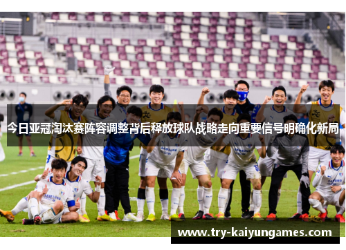 今日亚冠淘汰赛阵容调整背后释放球队战略走向重要信号明确化新局 今日亚冠淘汰赛阵容调整背后释放球队战略走向重要信号明确化新局