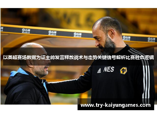 以英超赛场数据为证主帅发言释放战术与走势关键信号解析比赛胜负逻辑 以英超赛场数据为证主帅发言释放战术与走势关键信号解析比赛胜负逻辑