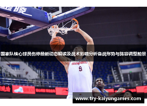 国家队核心球员伤停最新动态解读及战术影响分析备战形势与阵容调整前景 国家队核心球员伤停最新动态解读及战术影响分析备战形势与阵容调整前景