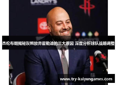 杰伦布朗揭秘灰熊放弃霍勒迪的三大原因 深度分析球队战略调整 杰伦布朗揭秘灰熊放弃霍勒迪的三大原因 深度分析球队战略调整