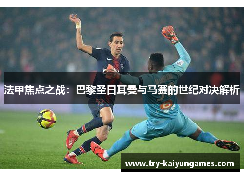 法甲焦点之战：巴黎圣日耳曼与马赛的世纪对决解析