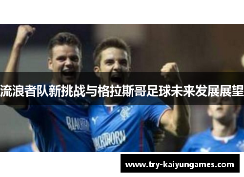 流浪者队新挑战与格拉斯哥足球未来发展展望