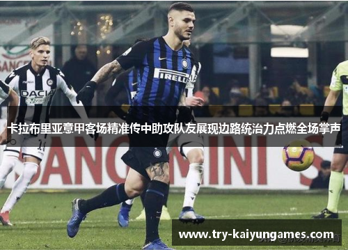 卡拉布里亚意甲客场精准传中助攻队友展现边路统治力点燃全场掌声