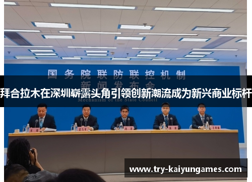 拜合拉木在深圳崭露头角引领创新潮流成为新兴商业标杆