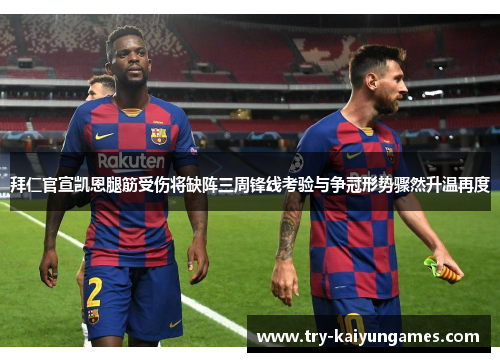 拜仁官宣凯恩腿筋受伤将缺阵三周锋线考验与争冠形势骤然升温再度