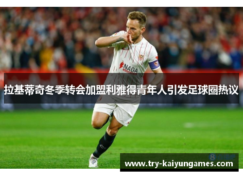 拉基蒂奇冬季转会加盟利雅得青年人引发足球圈热议
