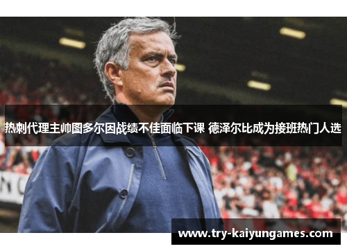 热刺代理主帅图多尔因战绩不佳面临下课 德泽尔比成为接班热门人选