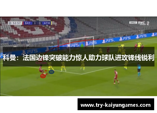 科曼：法国边锋突破能力惊人助力球队进攻锋线锐利