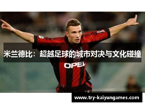 米兰德比：超越足球的城市对决与文化碰撞