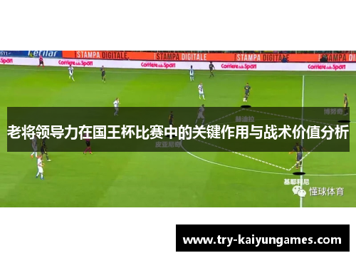 老将领导力在国王杯比赛中的关键作用与战术价值分析