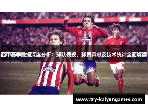 西甲赛季数据深度分析：球队表现、球员贡献及技术统计全面解读
