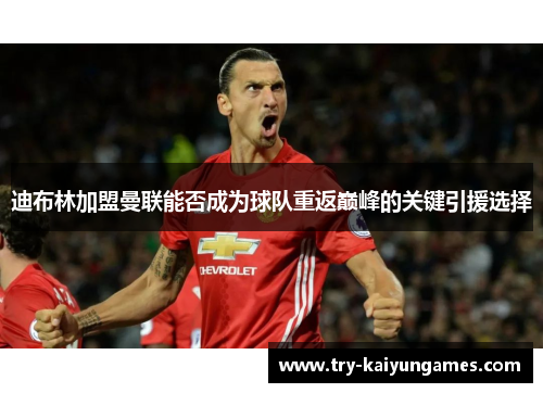 迪布林加盟曼联能否成为球队重返巅峰的关键引援选择 迪布林加盟曼联能否成为球队重返巅峰的关键引援选择