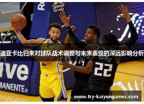 迪亚卡比归来对球队战术调整与未来表现的深远影响分析 迪亚卡比归来对球队战术调整与未来表现的深远影响分析