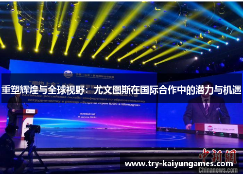 重塑辉煌与全球视野:尤文图斯在国际合作中的潜力与机遇 重塑辉煌与全球视野:尤文图斯在国际合作中的潜力与机遇