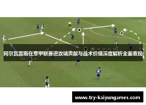 阿尔瓦雷斯在意甲联赛进攻端贡献与战术价值深度解析全面表现 阿尔瓦雷斯在意甲联赛进攻端贡献与战术价值深度解析全面表现