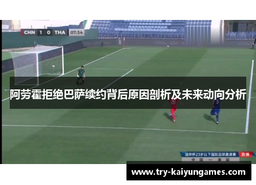 阿劳霍拒绝巴萨续约背后原因剖析及未来动向分析 阿劳霍拒绝巴萨续约背后原因剖析及未来动向分析