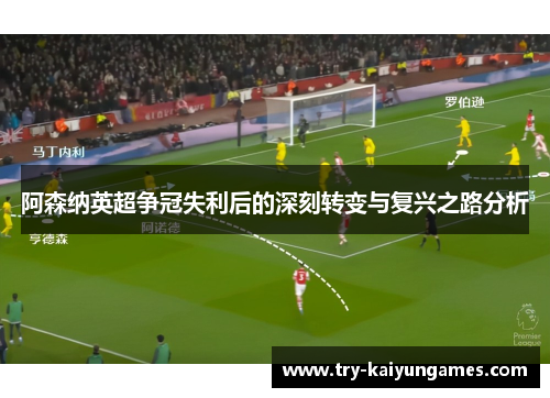 阿森纳英超争冠失利后的深刻转变与复兴之路分析