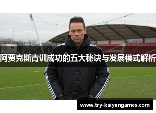 阿贾克斯青训成功的五大秘诀与发展模式解析