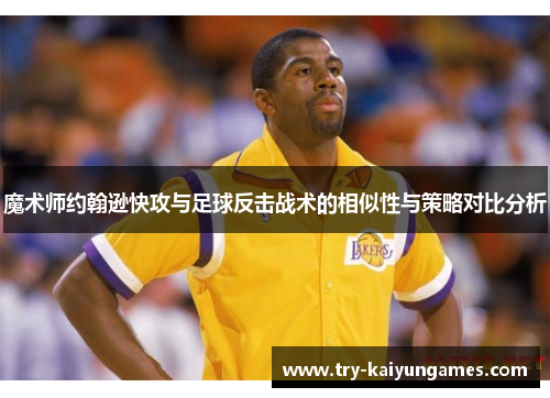 魔术师约翰逊快攻与足球反击战术的相似性与策略对比分析 魔术师约翰逊快攻与足球反击战术的相似性与策略对比分析