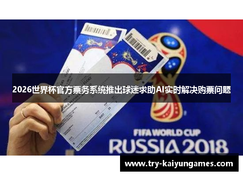 2026世界杯官方票务系统推出球迷求助AI实时解决购票问题