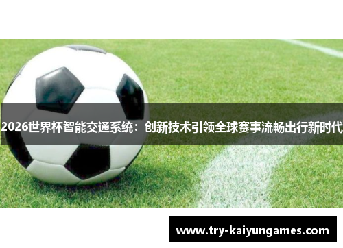 2026世界杯智能交通系统:创新技术引领全球赛事流畅出行新时代 2026世界杯智能交通系统:创新技术引领全球赛事流畅出行新时代