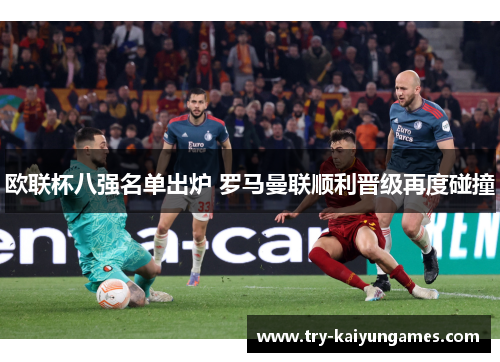 欧联杯八强名单出炉 罗马曼联顺利晋级再度碰撞 欧联杯八强名单出炉 罗马曼联顺利晋级再度碰撞